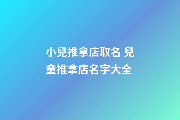 小兒推拿店取名 兒童推拿店名字大全-第1張-店鋪起名-玄機派